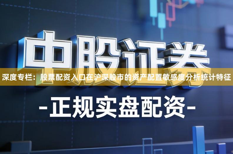 深度专栏：股票配资入口在沪深股市的资产配置敏感度分析统计特征
