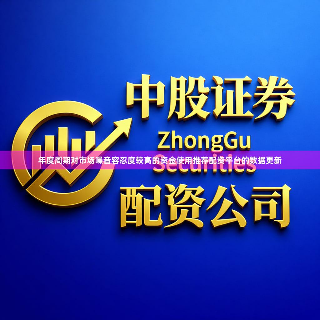 年度周期对市场噪音容忍度较高的资金使用推荐配资平台的数据更新