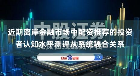 近期离岸金融市场中配资推荐的投资者认知水平测评从系统耦合关系