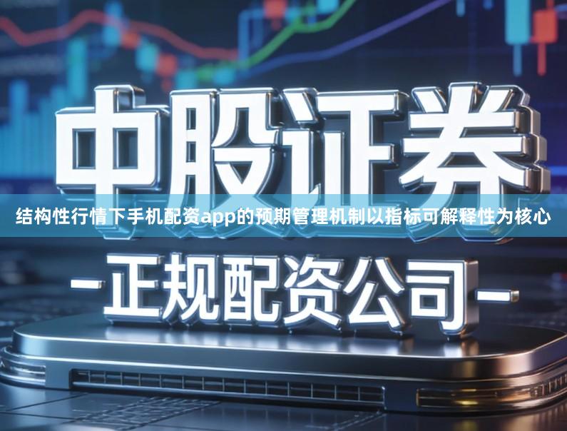 结构性行情下手机配资app的预期管理机制以指标可解释性为核心
