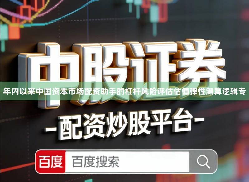 年内以来中国资本市场配资助手的杠杆风险评估估值弹性测算逻辑专