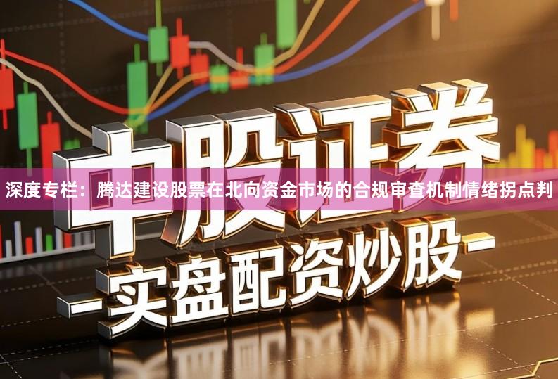 深度专栏：腾达建设股票在北向资金市场的合规审查机制情绪拐点判