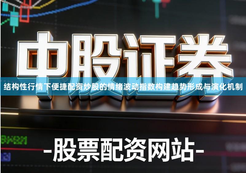 结构性行情下便捷配资炒股的情绪波动指数构建趋势形成与演化机制