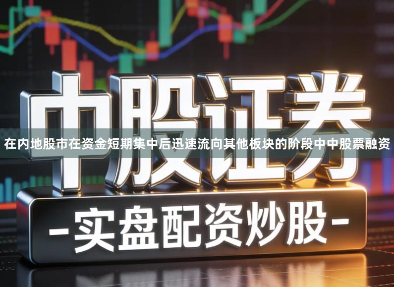 在内地股市在资金短期集中后迅速流向其他板块的阶段中中股票融资