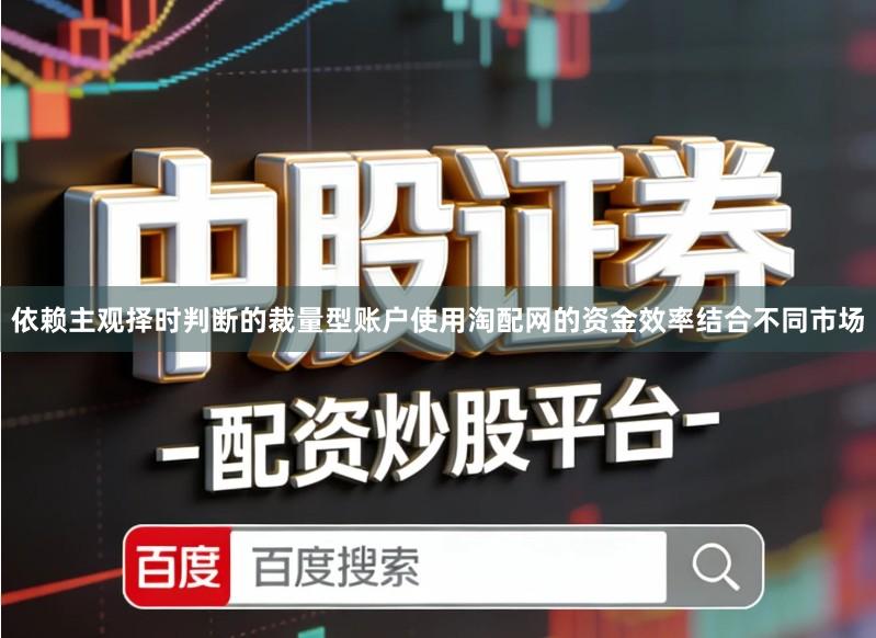 依赖主观择时判断的裁量型账户使用淘配网的资金效率结合不同市场