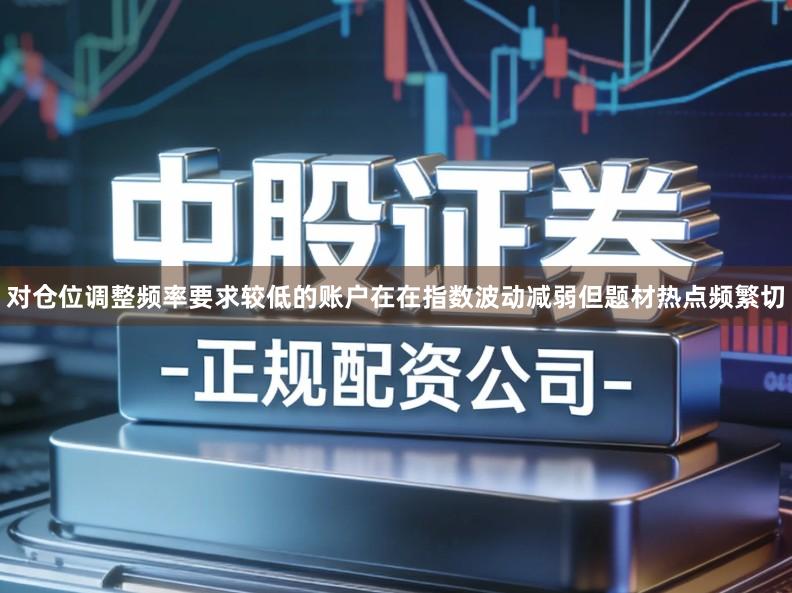 对仓位调整频率要求较低的账户在在指数波动减弱但题材热点频繁切