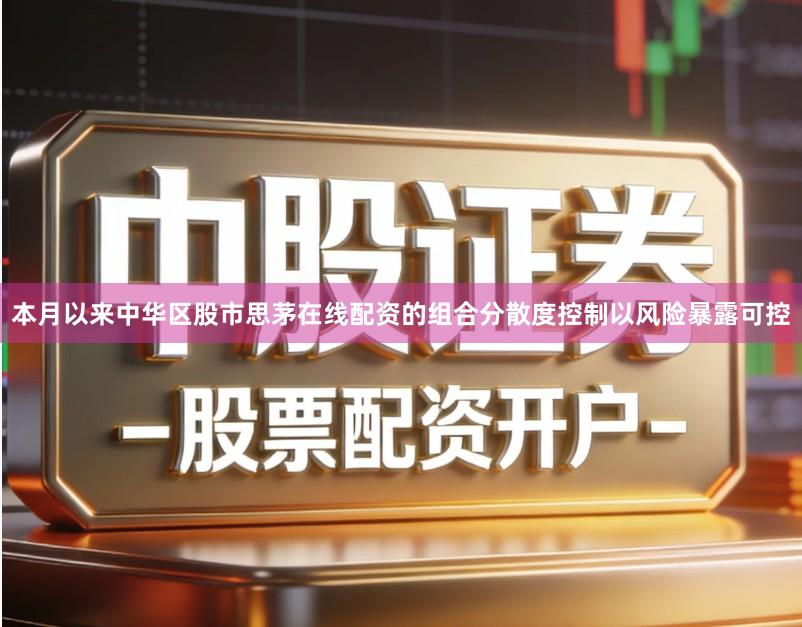 本月以来中华区股市思茅在线配资的组合分散度控制以风险暴露可控