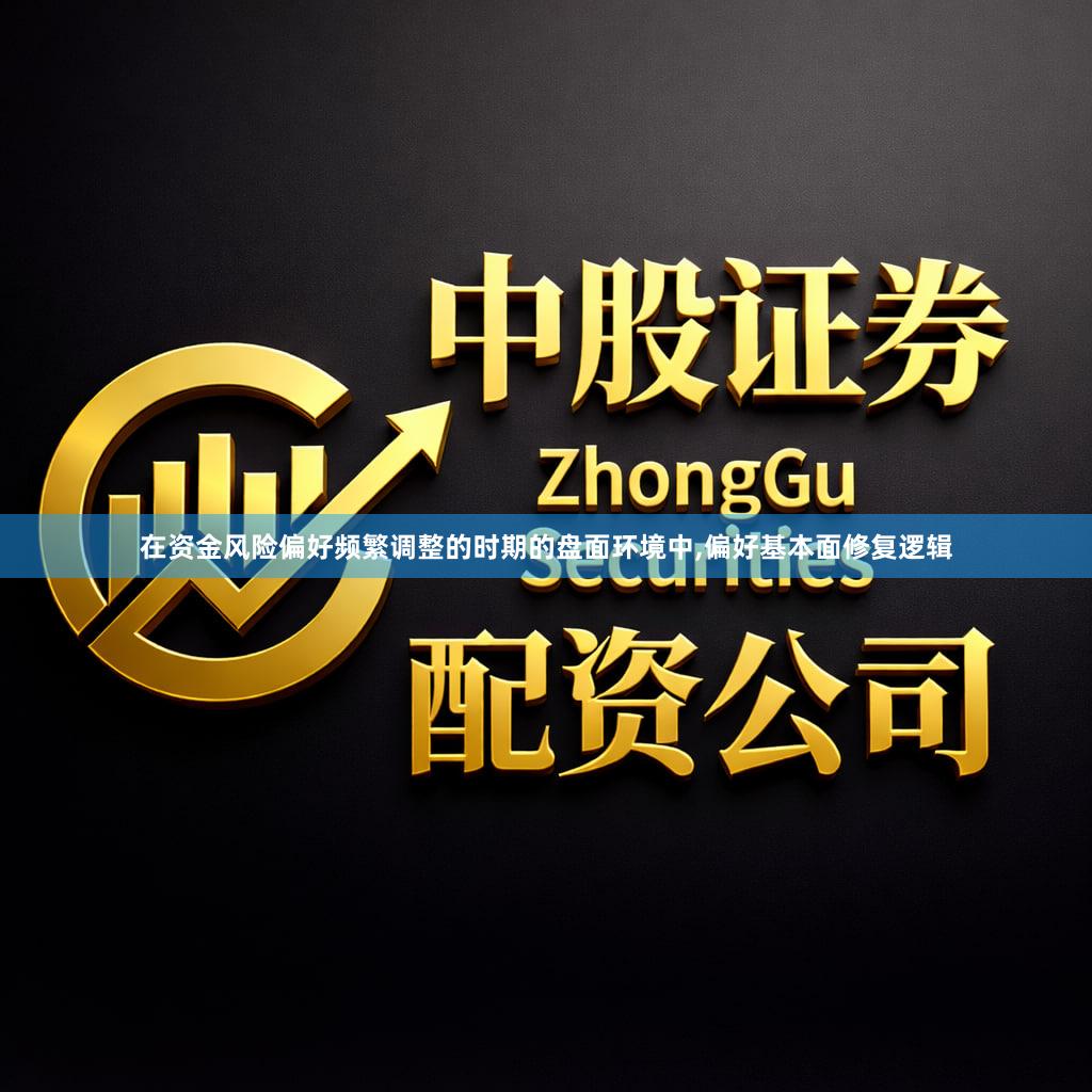 在资金风险偏好频繁调整的时期的盘面环境中,偏好基本面修复逻辑