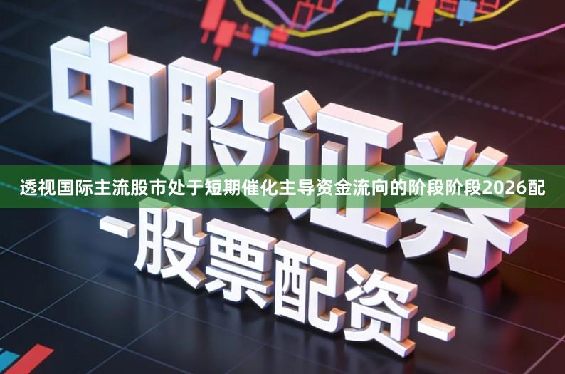 透视国际主流股市处于短期催化主导资金流向的阶段阶段2026配