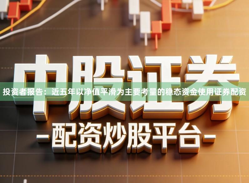 投资者报告：近五年以净值平滑为主要考量的稳态资金使用证券配资