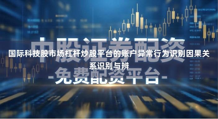 国际科技股市场杠杆炒股平台的账户异常行为识别因果关系识别与辨
