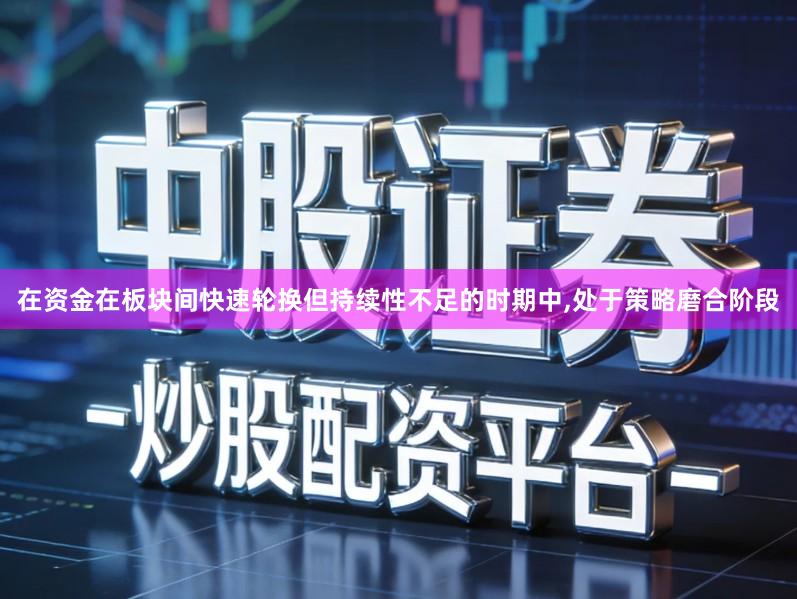 在资金在板块间快速轮换但持续性不足的时期中,处于策略磨合阶段