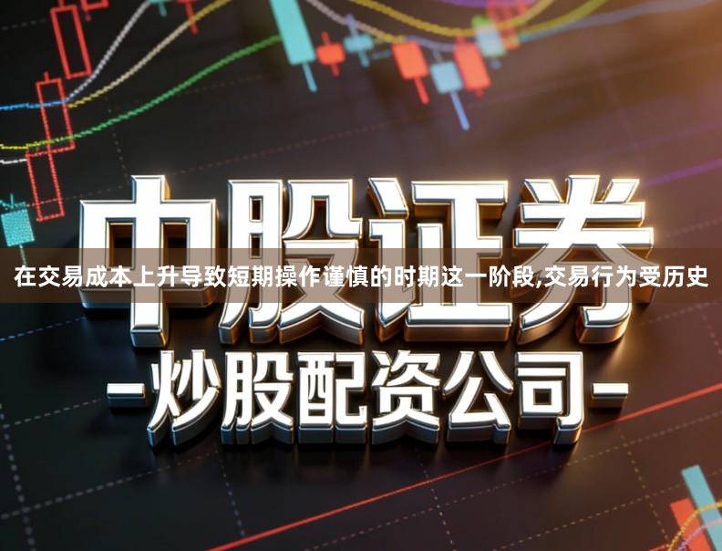 在交易成本上升导致短期操作谨慎的时期这一阶段,交易行为受历史