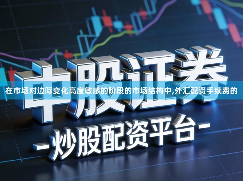 在市场对边际变化高度敏感的阶段的市场结构中,外汇配资手续费的