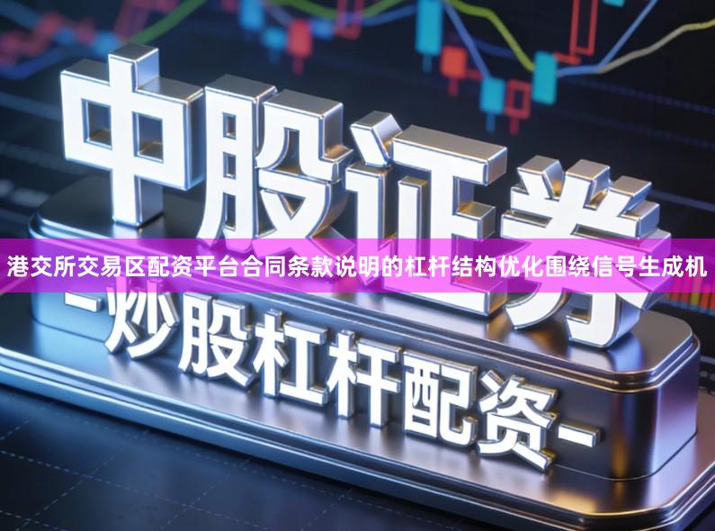 港交所交易区配资平台合同条款说明的杠杆结构优化围绕信号生成机