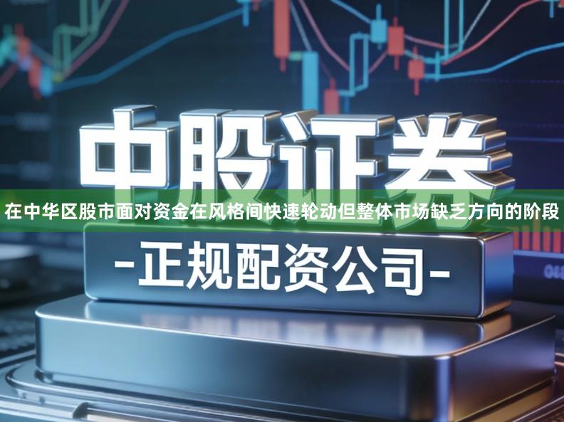 在中华区股市面对资金在风格间快速轮动但整体市场缺乏方向的阶段
