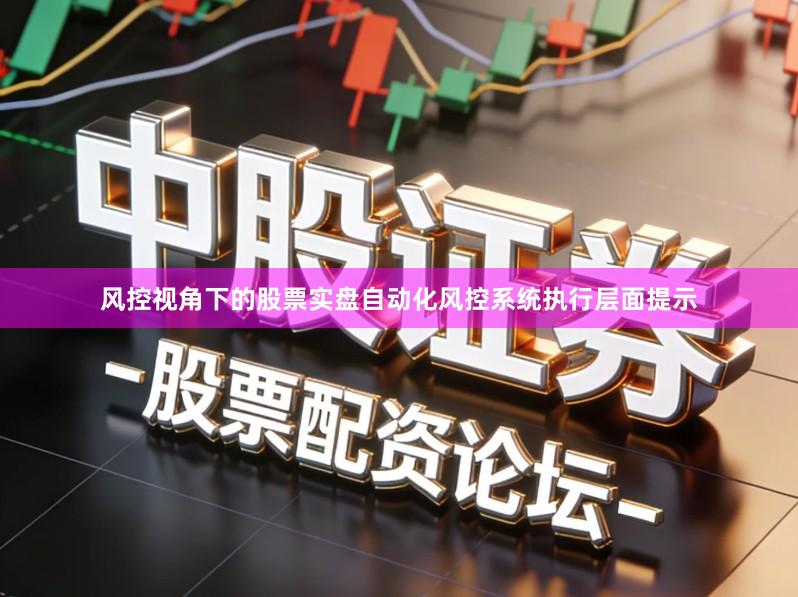 风控视角下的股票实盘自动化风控系统执行层面提示