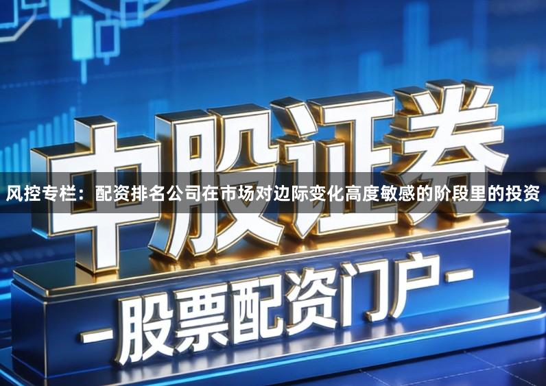 风控专栏：配资排名公司在市场对边际变化高度敏感的阶段里的投资